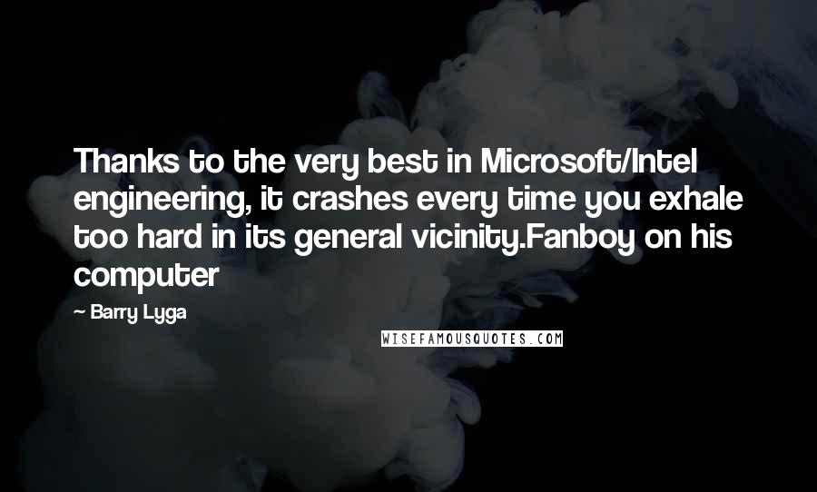 Barry Lyga Quotes: Thanks to the very best in Microsoft/Intel engineering, it crashes every time you exhale too hard in its general vicinity.Fanboy on his computer