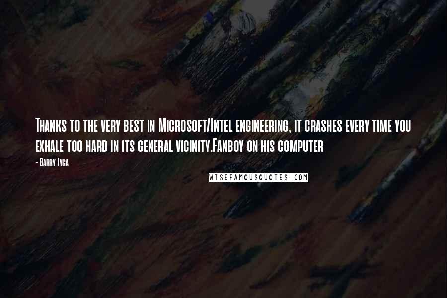 Barry Lyga Quotes: Thanks to the very best in Microsoft/Intel engineering, it crashes every time you exhale too hard in its general vicinity.Fanboy on his computer