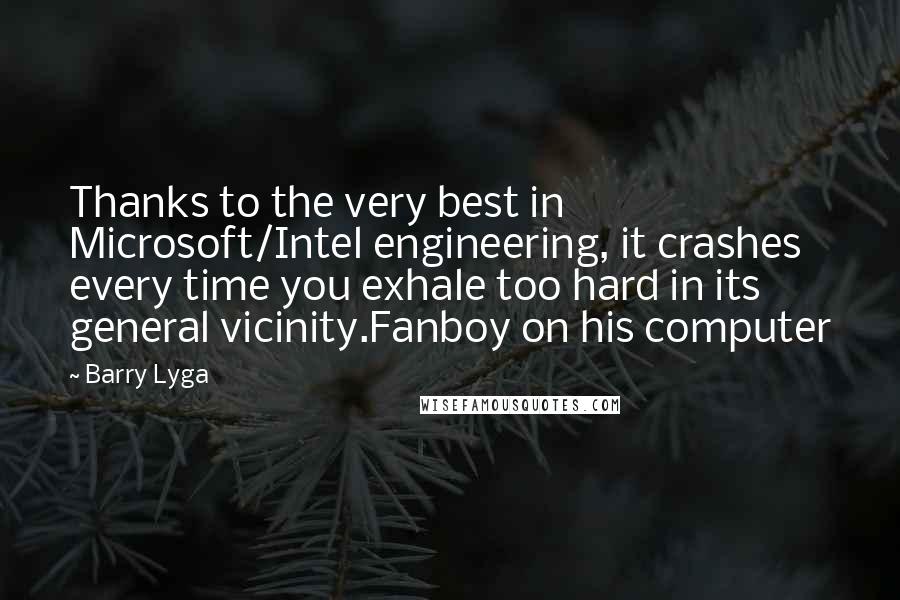 Barry Lyga Quotes: Thanks to the very best in Microsoft/Intel engineering, it crashes every time you exhale too hard in its general vicinity.Fanboy on his computer