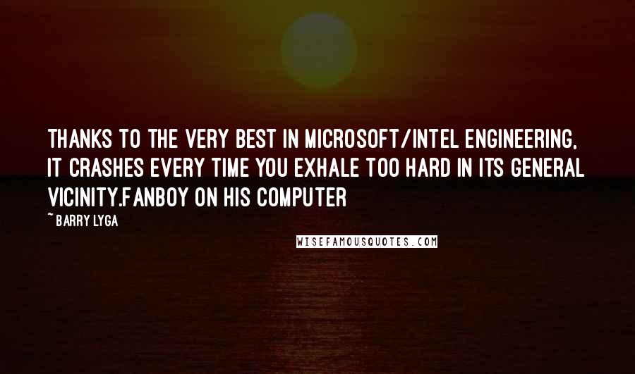 Barry Lyga Quotes: Thanks to the very best in Microsoft/Intel engineering, it crashes every time you exhale too hard in its general vicinity.Fanboy on his computer