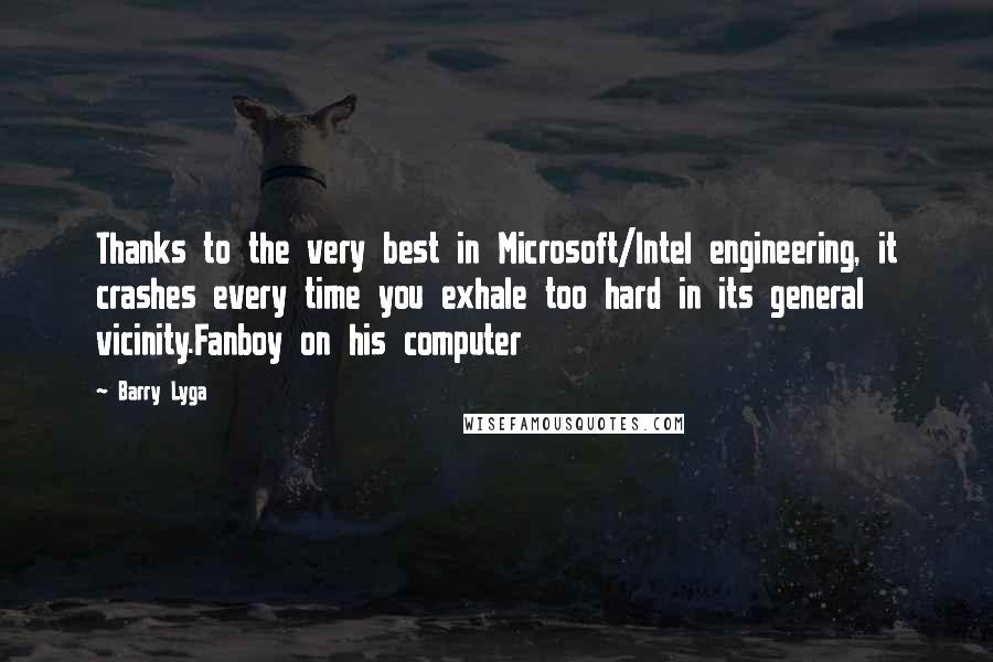 Barry Lyga Quotes: Thanks to the very best in Microsoft/Intel engineering, it crashes every time you exhale too hard in its general vicinity.Fanboy on his computer