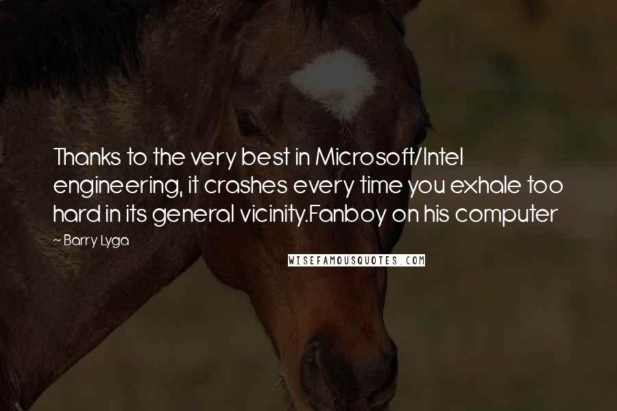 Barry Lyga Quotes: Thanks to the very best in Microsoft/Intel engineering, it crashes every time you exhale too hard in its general vicinity.Fanboy on his computer