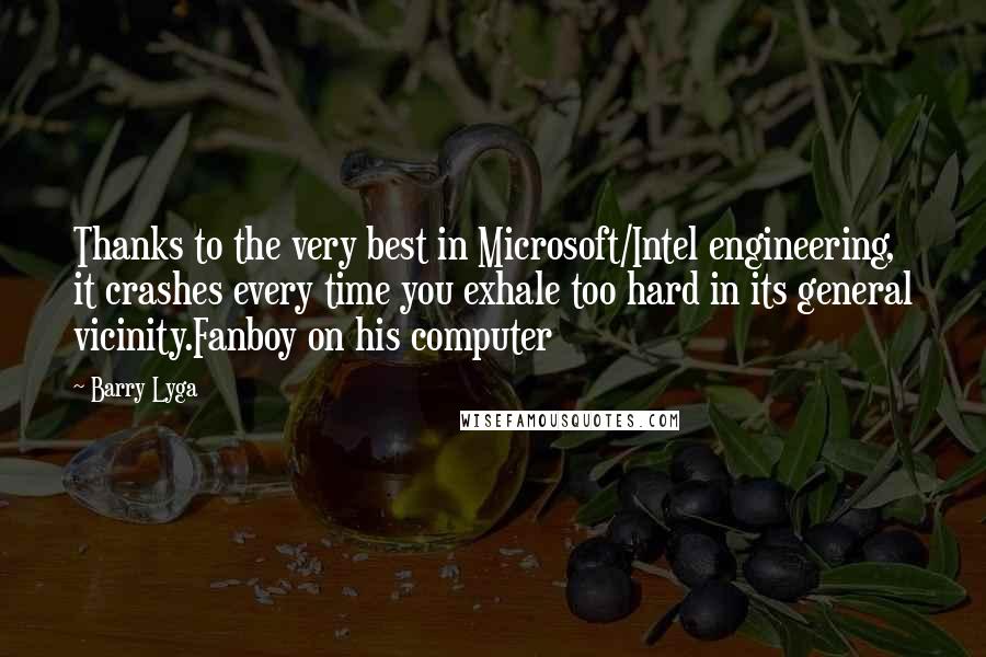 Barry Lyga Quotes: Thanks to the very best in Microsoft/Intel engineering, it crashes every time you exhale too hard in its general vicinity.Fanboy on his computer