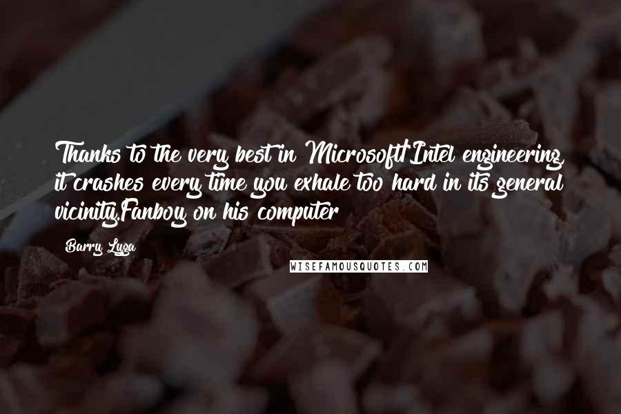 Barry Lyga Quotes: Thanks to the very best in Microsoft/Intel engineering, it crashes every time you exhale too hard in its general vicinity.Fanboy on his computer