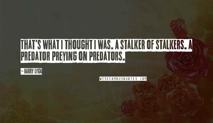 Barry Lyga Quotes: That's what I thought I was. A stalker of stalkers. A predator preying on predators.