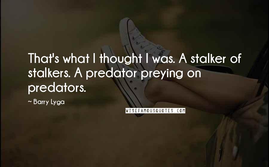 Barry Lyga Quotes: That's what I thought I was. A stalker of stalkers. A predator preying on predators.