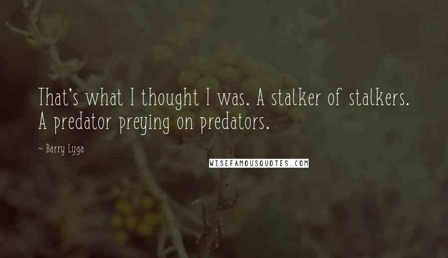 Barry Lyga Quotes: That's what I thought I was. A stalker of stalkers. A predator preying on predators.