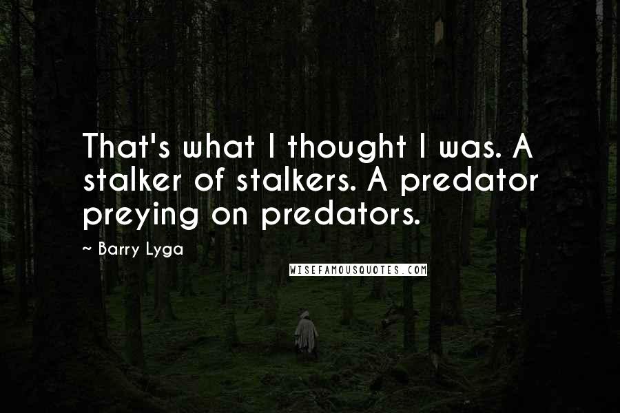 Barry Lyga Quotes: That's what I thought I was. A stalker of stalkers. A predator preying on predators.