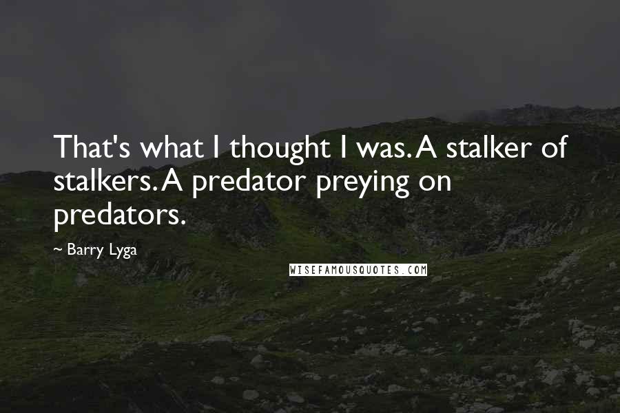 Barry Lyga Quotes: That's what I thought I was. A stalker of stalkers. A predator preying on predators.