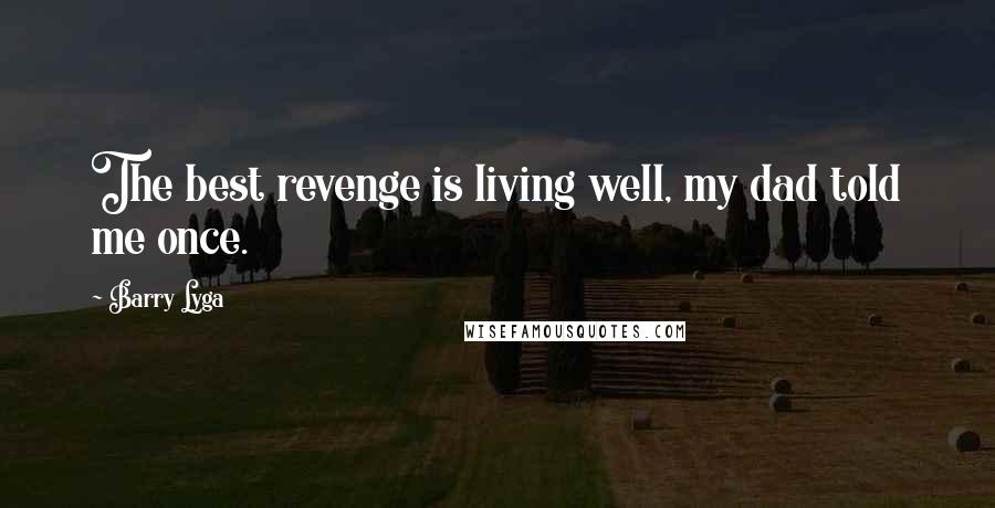 Barry Lyga Quotes: The best revenge is living well, my dad told me once.