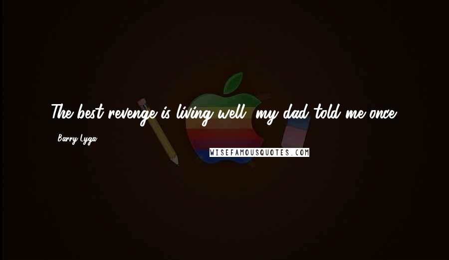 Barry Lyga Quotes: The best revenge is living well, my dad told me once.