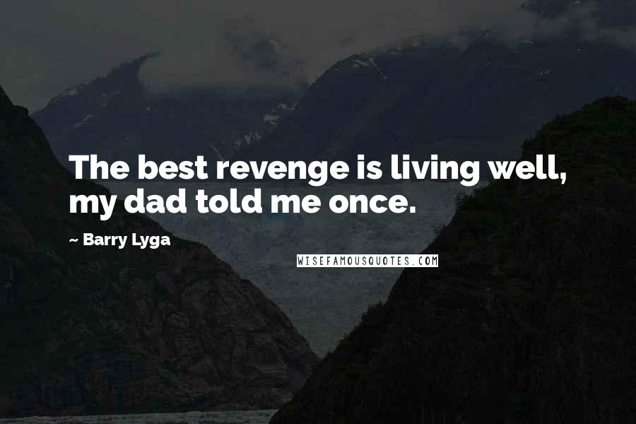 Barry Lyga Quotes: The best revenge is living well, my dad told me once.