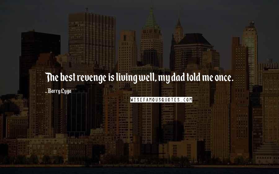 Barry Lyga Quotes: The best revenge is living well, my dad told me once.