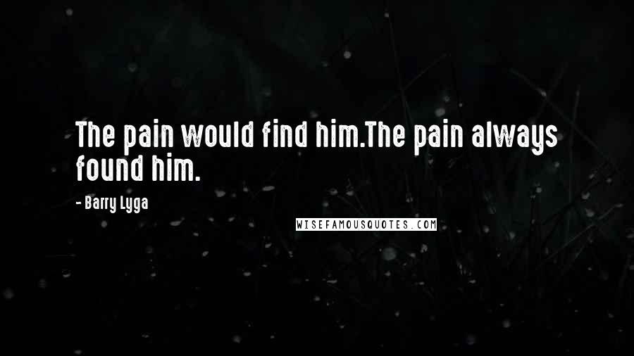 Barry Lyga Quotes: The pain would find him.The pain always found him.