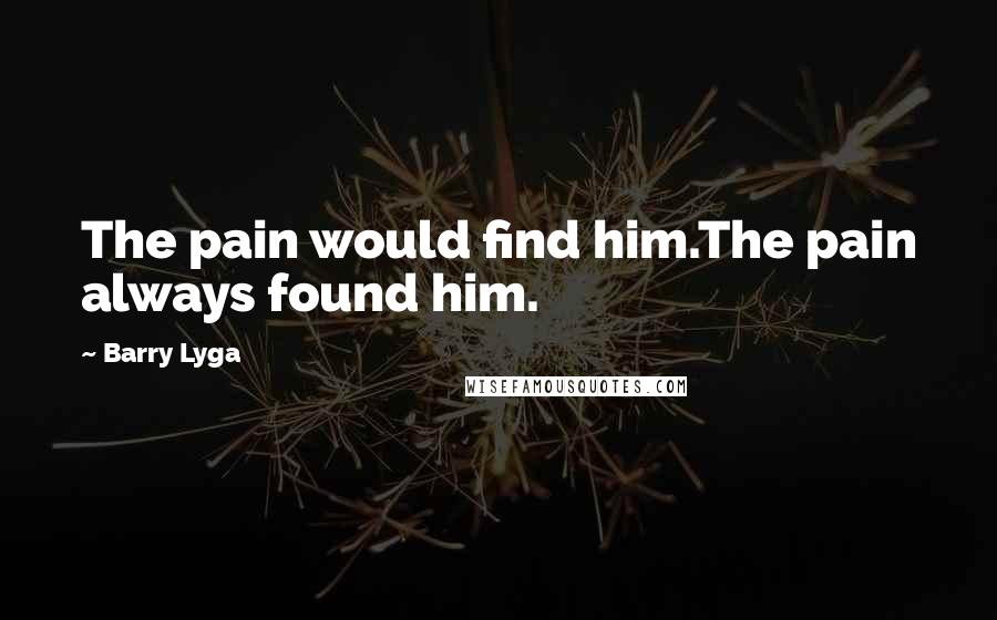 Barry Lyga Quotes: The pain would find him.The pain always found him.