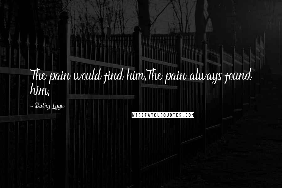 Barry Lyga Quotes: The pain would find him.The pain always found him.