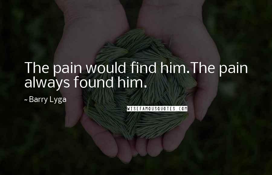 Barry Lyga Quotes: The pain would find him.The pain always found him.