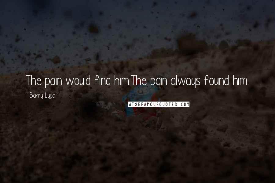 Barry Lyga Quotes: The pain would find him.The pain always found him.