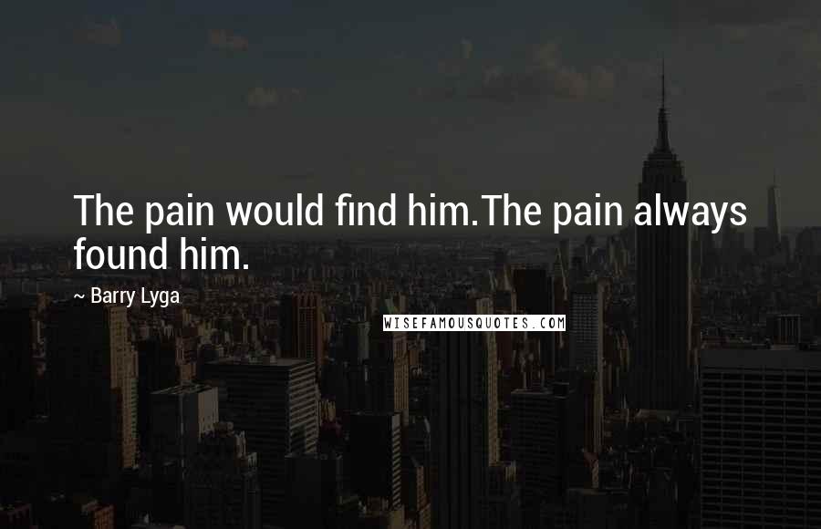 Barry Lyga Quotes: The pain would find him.The pain always found him.