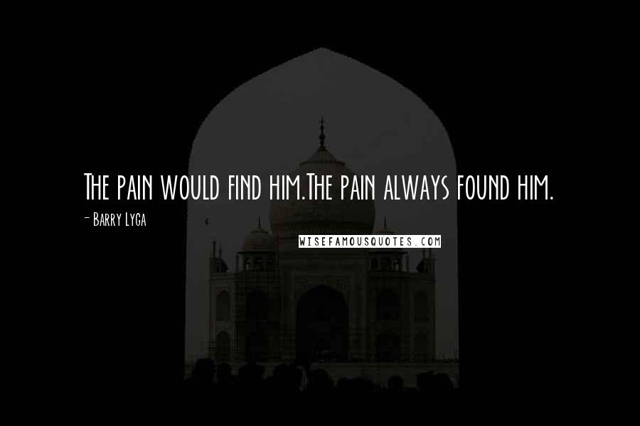 Barry Lyga Quotes: The pain would find him.The pain always found him.