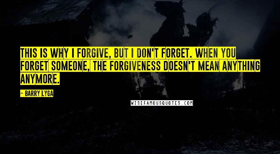 Barry Lyga Quotes: This is why I forgive, but I don't forget. When you forget someone, the forgiveness doesn't mean anything anymore.