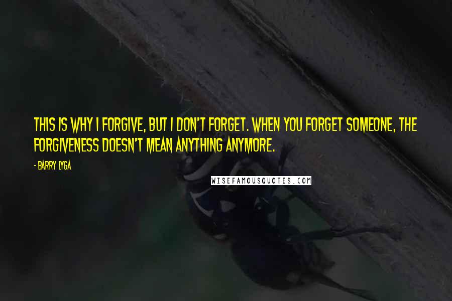 Barry Lyga Quotes: This is why I forgive, but I don't forget. When you forget someone, the forgiveness doesn't mean anything anymore.