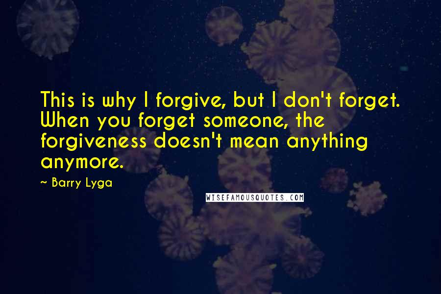 Barry Lyga Quotes: This is why I forgive, but I don't forget. When you forget someone, the forgiveness doesn't mean anything anymore.