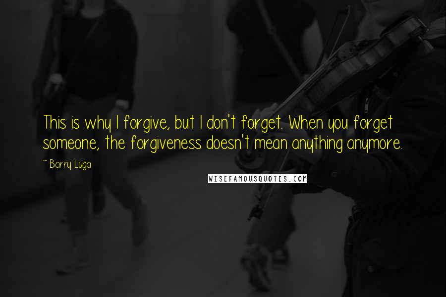 Barry Lyga Quotes: This is why I forgive, but I don't forget. When you forget someone, the forgiveness doesn't mean anything anymore.