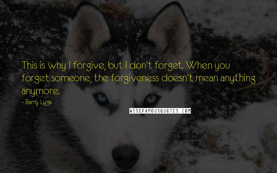 Barry Lyga Quotes: This is why I forgive, but I don't forget. When you forget someone, the forgiveness doesn't mean anything anymore.