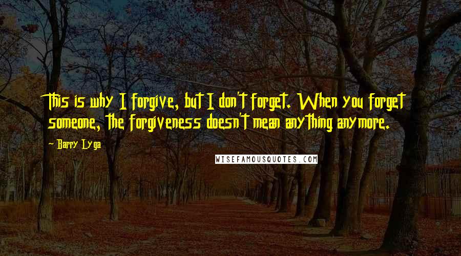 Barry Lyga Quotes: This is why I forgive, but I don't forget. When you forget someone, the forgiveness doesn't mean anything anymore.