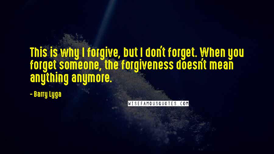 Barry Lyga Quotes: This is why I forgive, but I don't forget. When you forget someone, the forgiveness doesn't mean anything anymore.