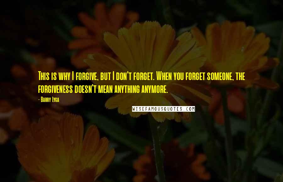 Barry Lyga Quotes: This is why I forgive, but I don't forget. When you forget someone, the forgiveness doesn't mean anything anymore.
