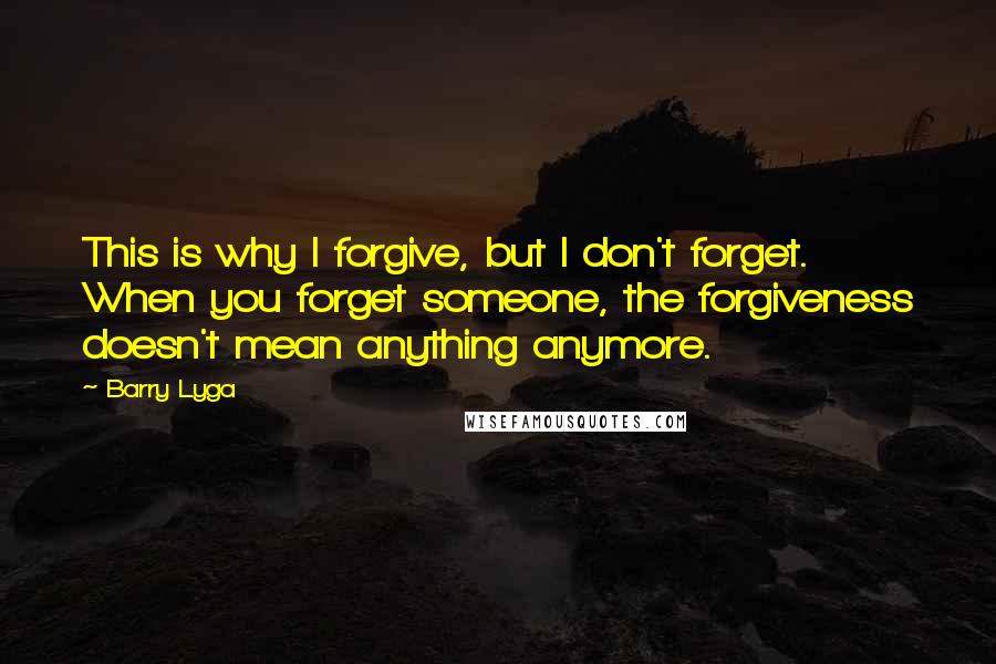 Barry Lyga Quotes: This is why I forgive, but I don't forget. When you forget someone, the forgiveness doesn't mean anything anymore.
