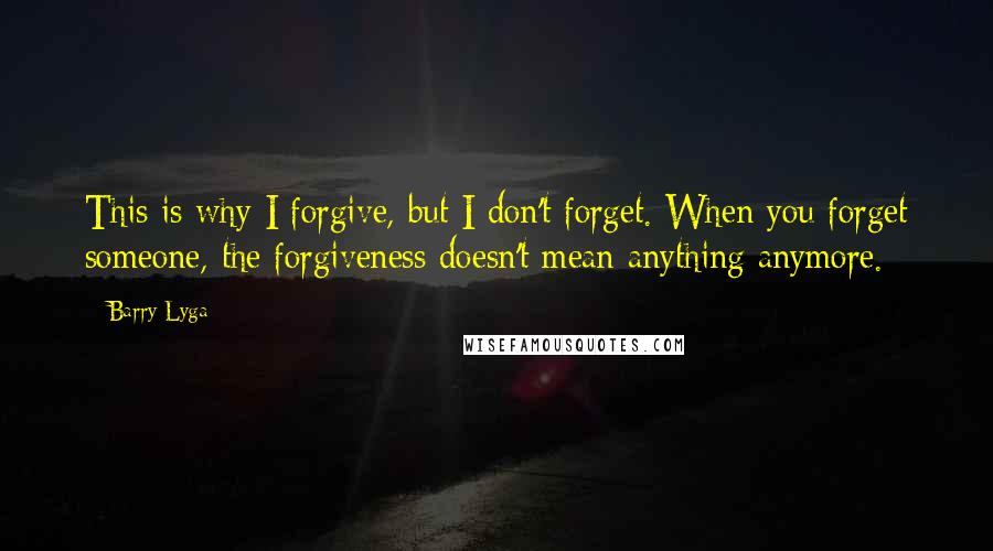 Barry Lyga Quotes: This is why I forgive, but I don't forget. When you forget someone, the forgiveness doesn't mean anything anymore.