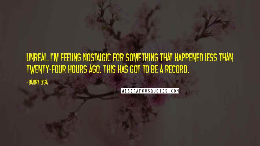 Barry Lyga Quotes: Unreal. I'm feeling nostalgic for something that happened less than twenty-four hours ago. This has got to be a record.