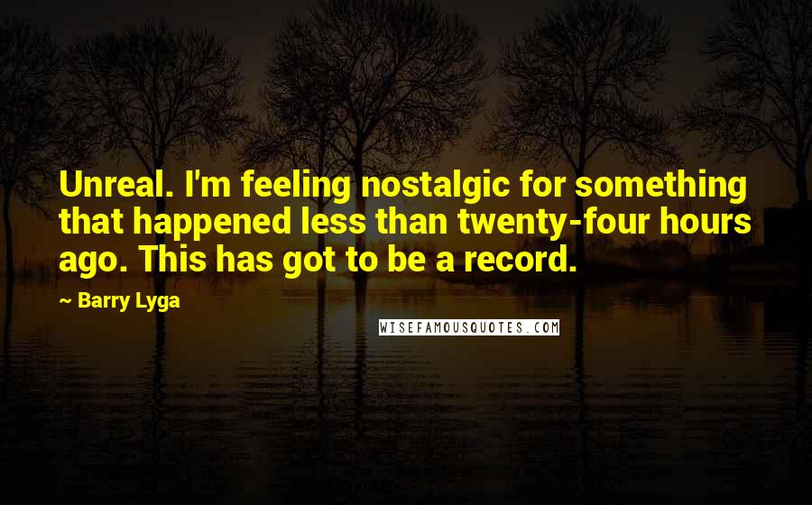 Barry Lyga Quotes: Unreal. I'm feeling nostalgic for something that happened less than twenty-four hours ago. This has got to be a record.