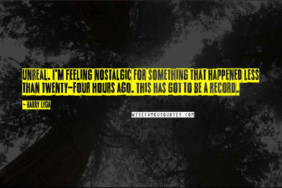 Barry Lyga Quotes: Unreal. I'm feeling nostalgic for something that happened less than twenty-four hours ago. This has got to be a record.