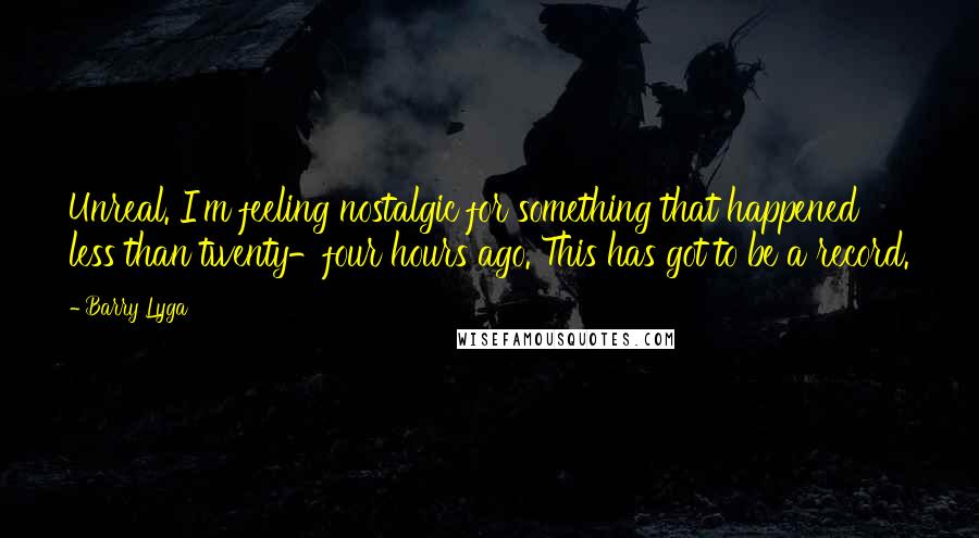 Barry Lyga Quotes: Unreal. I'm feeling nostalgic for something that happened less than twenty-four hours ago. This has got to be a record.