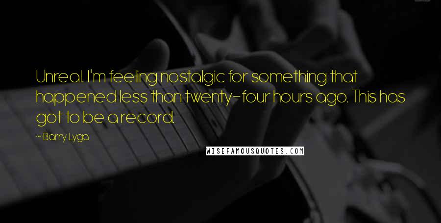 Barry Lyga Quotes: Unreal. I'm feeling nostalgic for something that happened less than twenty-four hours ago. This has got to be a record.