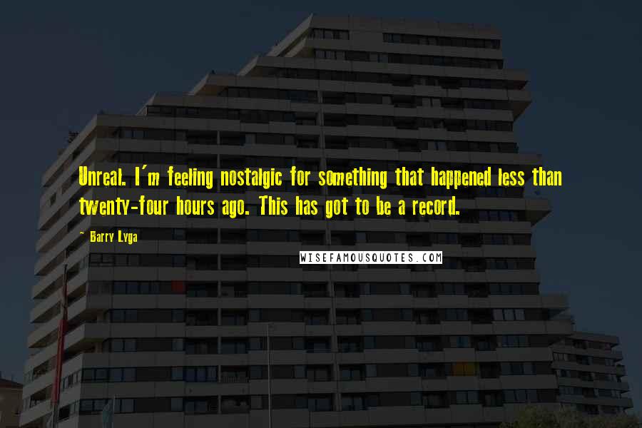 Barry Lyga Quotes: Unreal. I'm feeling nostalgic for something that happened less than twenty-four hours ago. This has got to be a record.