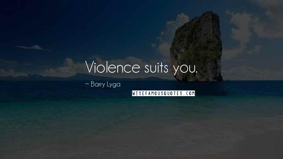 Barry Lyga Quotes: Violence suits you.