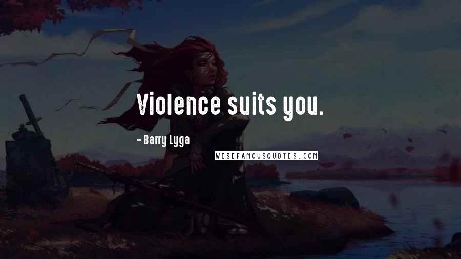 Barry Lyga Quotes: Violence suits you.