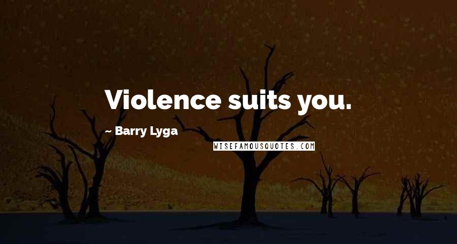 Barry Lyga Quotes: Violence suits you.