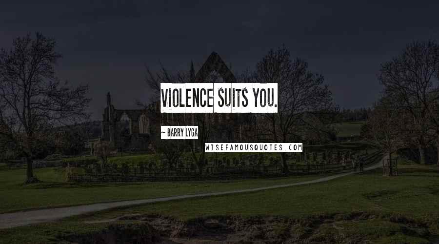 Barry Lyga Quotes: Violence suits you.