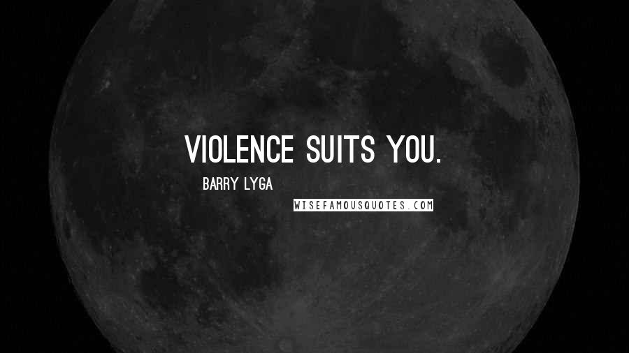 Barry Lyga Quotes: Violence suits you.