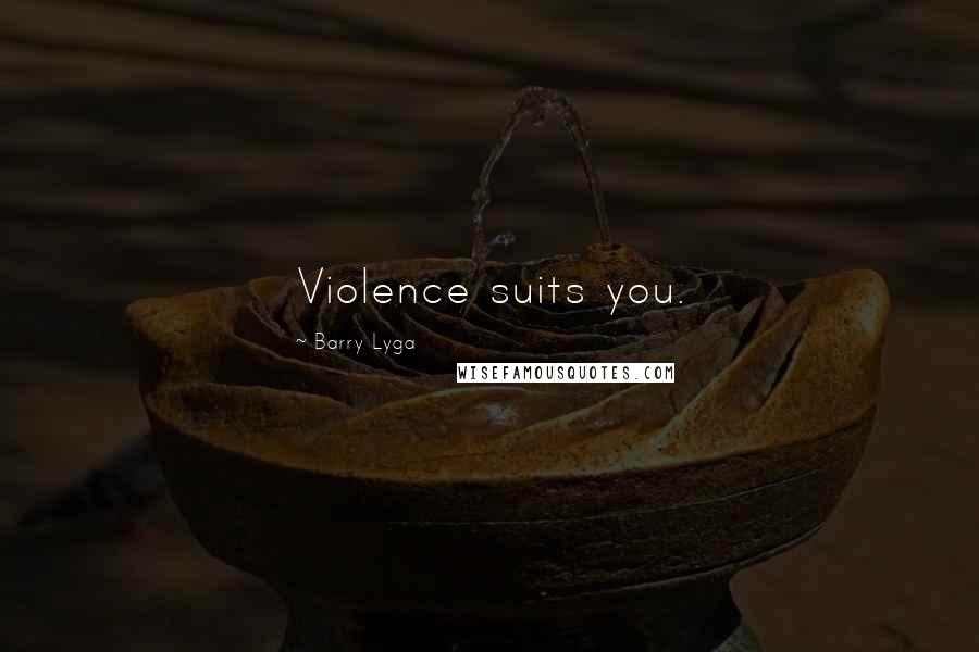 Barry Lyga Quotes: Violence suits you.