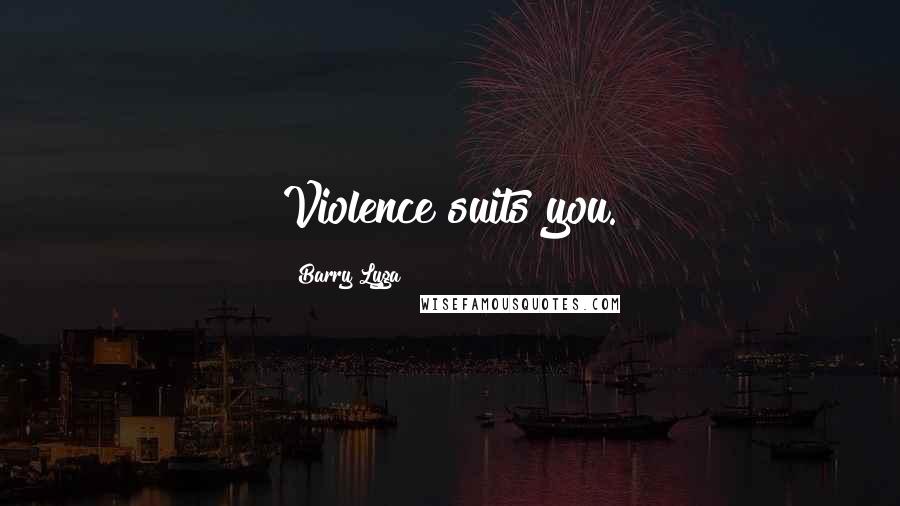 Barry Lyga Quotes: Violence suits you.