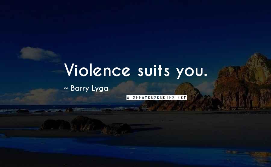 Barry Lyga Quotes: Violence suits you.