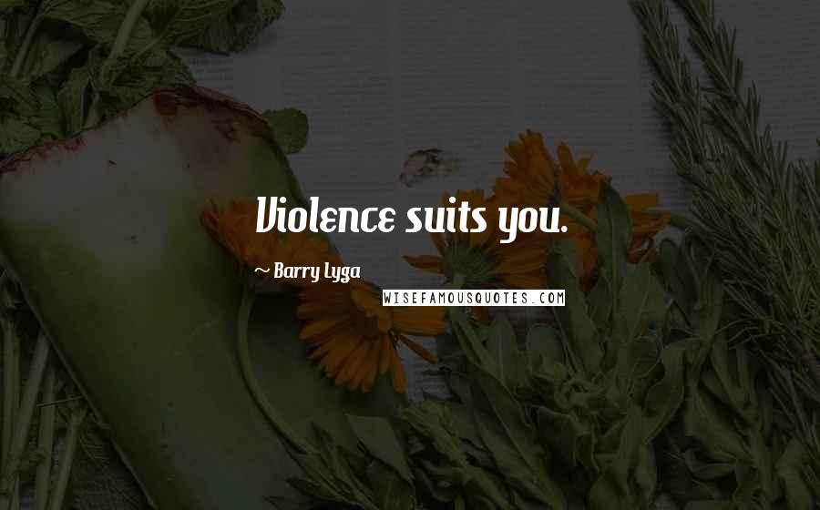 Barry Lyga Quotes: Violence suits you.