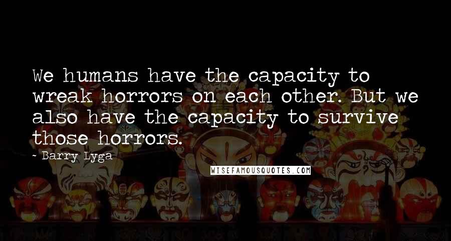 Barry Lyga Quotes: We humans have the capacity to wreak horrors on each other. But we also have the capacity to survive those horrors.